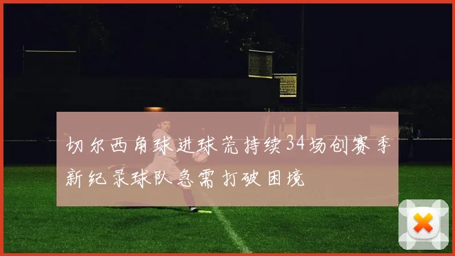 切尔西角球进球荒持续34场创赛季新纪录球队急需打破困境