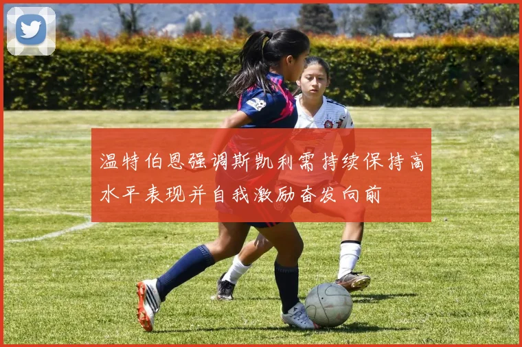 温特伯恩强调斯凯利需持续保持高水平表现并自我激励奋发向前