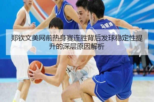 郑钦文美网前热身赛连胜背后发球稳定性提升的深层原因解析