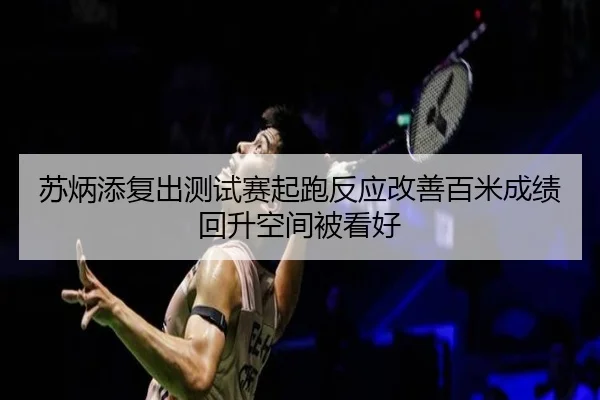苏炳添复出测试赛起跑反应改善百米成绩回升空间被看好