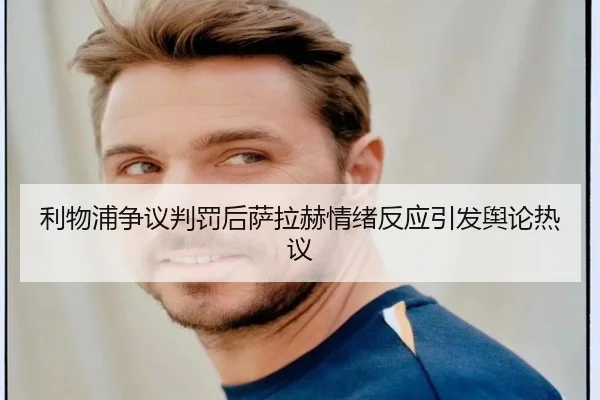 利物浦争议判罚后萨拉赫情绪反应引发舆论热议