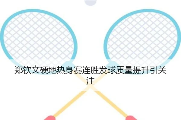 郑钦文硬地热身赛连胜发球质量提升引关注